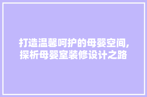 打造温馨呵护的母婴空间,探析母婴室装修设计之路
