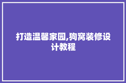 打造温馨家园,狗窝装修设计教程