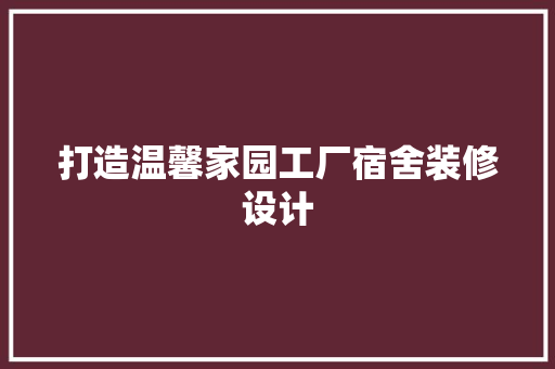 打造温馨家园工厂宿舍装修设计