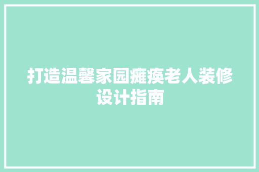 打造温馨家园瘫痪老人装修设计指南