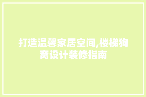 打造温馨家居空间,楼梯狗窝设计装修指南