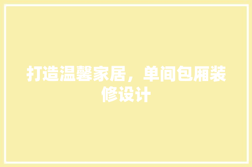 打造温馨家居，单间包厢装修设计