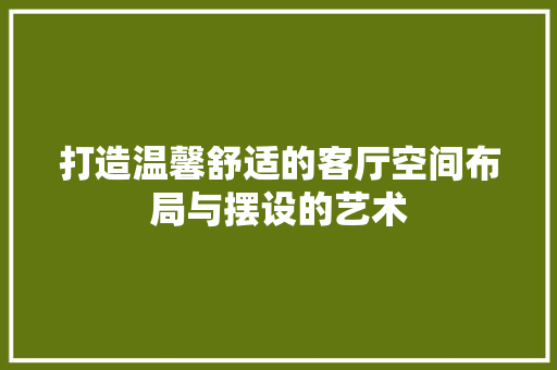 打造温馨舒适的客厅空间布局与摆设的艺术
