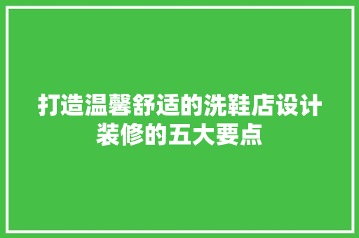 打造温馨舒适的洗鞋店设计装修的五大要点