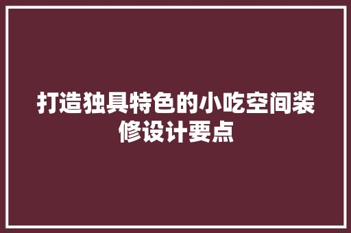 打造独具特色的小吃空间装修设计要点