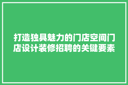 打造独具魅力的门店空间门店设计装修招聘的关键要素