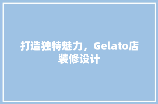 打造独特魅力，Gelato店装修设计
