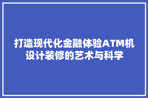 打造现代化金融体验ATM机设计装修的艺术与科学