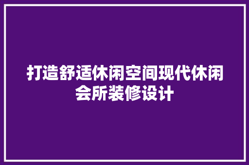 打造舒适休闲空间现代休闲会所装修设计
