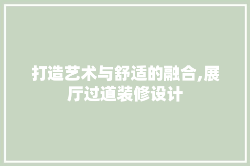 打造艺术与舒适的融合,展厅过道装修设计