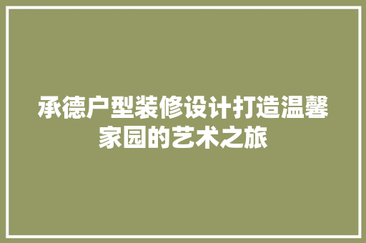 承德户型装修设计打造温馨家园的艺术之旅