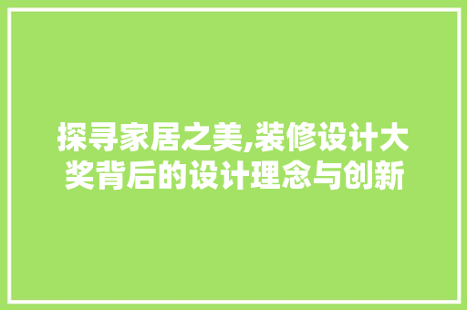 探寻家居之美,装修设计大奖背后的设计理念与创新