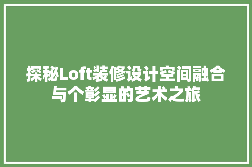 探秘Loft装修设计空间融合与个彰显的艺术之旅