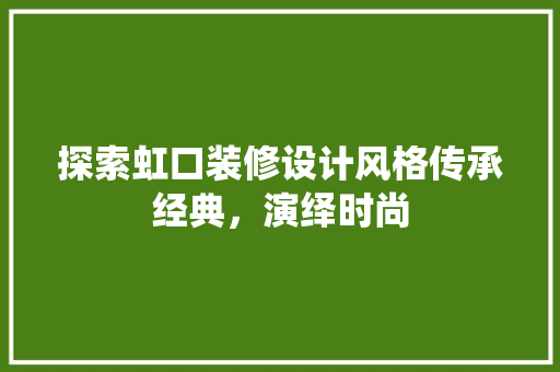 探索虹口装修设计风格传承经典，演绎时尚