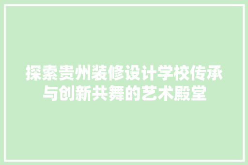 探索贵州装修设计学校传承与创新共舞的艺术殿堂