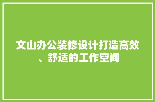 文山办公装修设计打造高效、舒适的工作空间