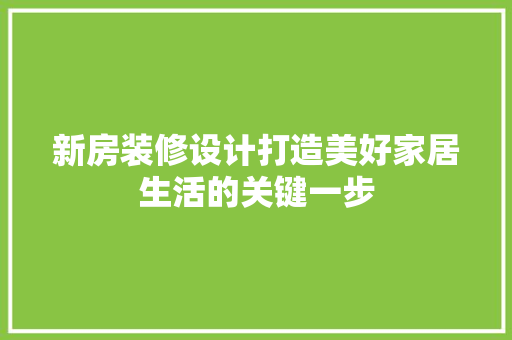 新房装修设计打造美好家居生活的关键一步