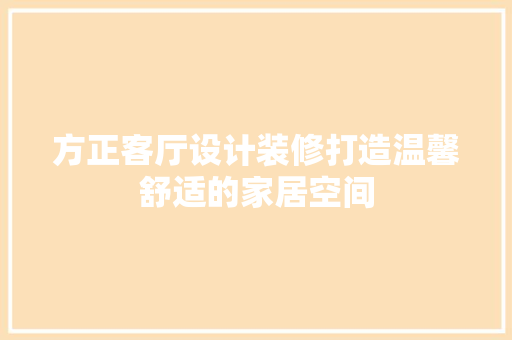 方正客厅设计装修打造温馨舒适的家居空间