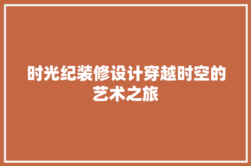 时光纪装修设计穿越时空的艺术之旅