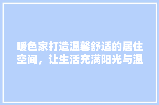 暖色家打造温馨舒适的居住空间，让生活充满阳光与温馨