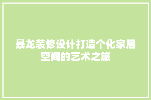 暴龙装修设计打造个化家居空间的艺术之旅