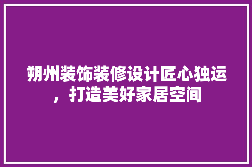 朔州装饰装修设计匠心独运，打造美好家居空间