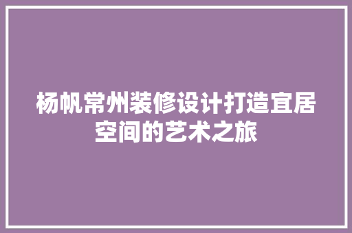 杨帆常州装修设计打造宜居空间的艺术之旅