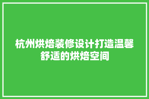 杭州烘焙装修设计打造温馨舒适的烘焙空间