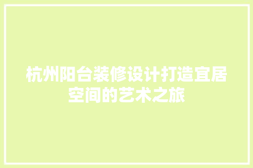 杭州阳台装修设计打造宜居空间的艺术之旅