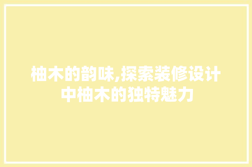 柚木的韵味,探索装修设计中柚木的独特魅力