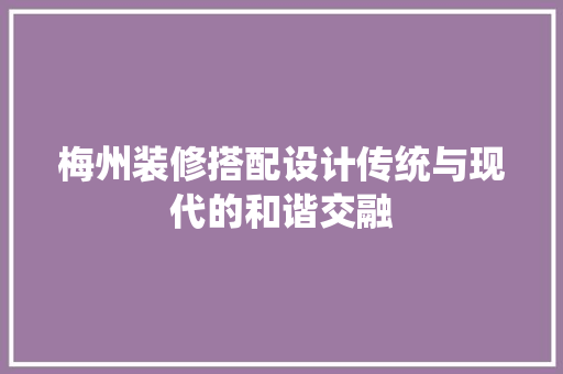 梅州装修搭配设计传统与现代的和谐交融