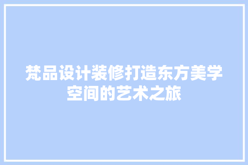 梵品设计装修打造东方美学空间的艺术之旅 建筑设计