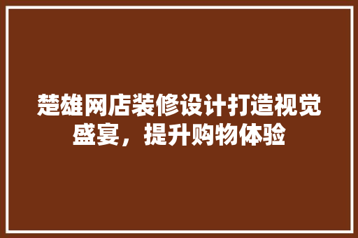 楚雄网店装修设计打造视觉盛宴，提升购物体验