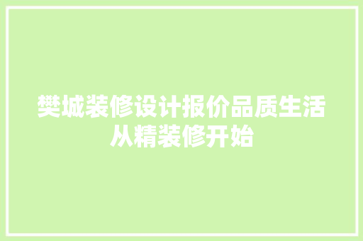 樊城装修设计报价品质生活从精装修开始