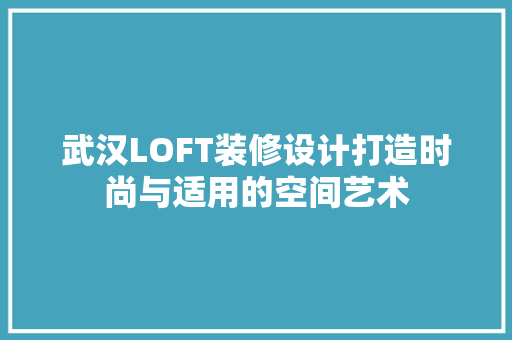武汉LOFT装修设计打造时尚与适用的空间艺术 新型材料