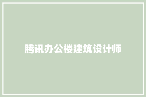 腾讯办公楼建筑设计师 常见问题