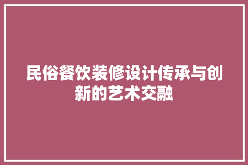 民俗餐饮装修设计传承与创新的艺术交融