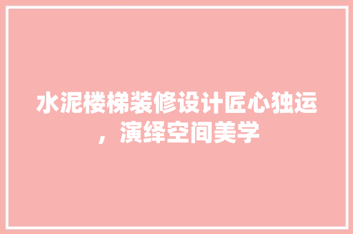 水泥楼梯装修设计匠心独运，演绎空间美学