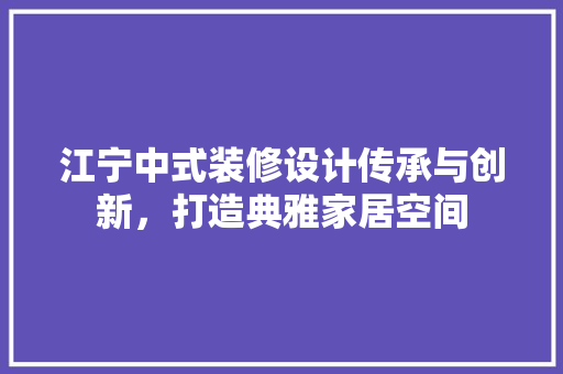 江宁中式装修设计传承与创新，打造典雅家居空间