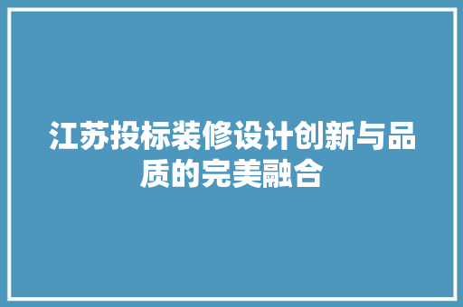 江苏投标装修设计创新与品质的完美融合