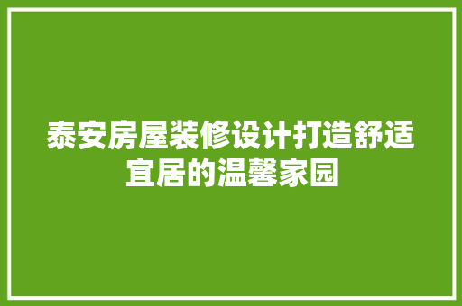泰安房屋装修设计打造舒适宜居的温馨家园
