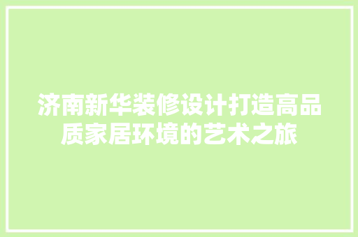 济南新华装修设计打造高品质家居环境的艺术之旅