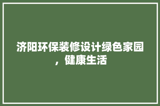 济阳环保装修设计绿色家园，健康生活