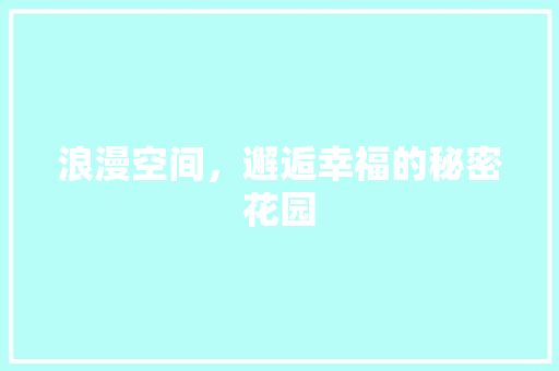 浪漫空间，邂逅幸福的秘密花园