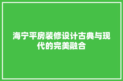 海宁平房装修设计古典与现代的完美融合
