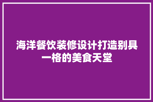 海洋餐饮装修设计打造别具一格的美食天堂
