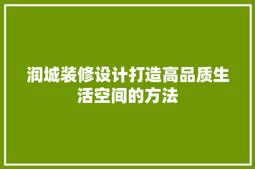 润城装修设计打造高品质生活空间的方法