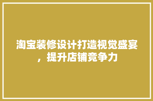 淘宝装修设计打造视觉盛宴，提升店铺竞争力