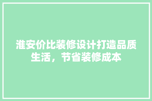 淮安价比装修设计打造品质生活，节省装修成本