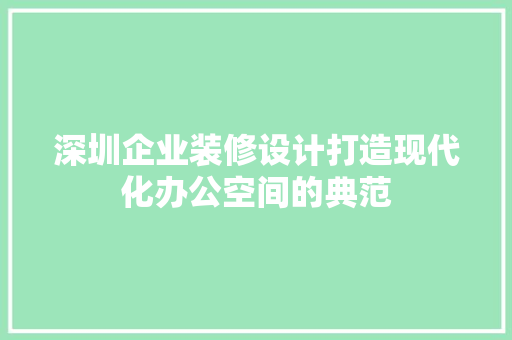 深圳企业装修设计打造现代化办公空间的典范
